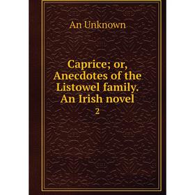 

Книга Caprice; or, Anecdotes of the Listowel family. An Irish novel 2