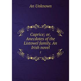

Книга Caprice; or, Anecdotes of the Listowel family. An Irish novel 1