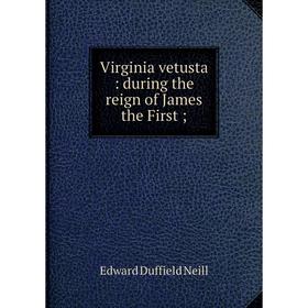 

Книга Virginia vetusta: during the reign of James the First