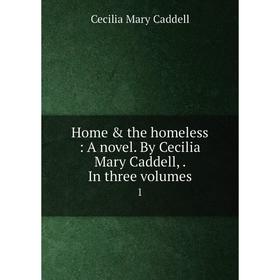 

Книга Home & the homeless : A novel. By Cecilia Mary Caddell, . In three volumes1