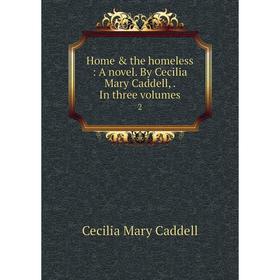 

Книга Home & the homeless : A novel. By Cecilia Mary Caddell, . In three volumes2