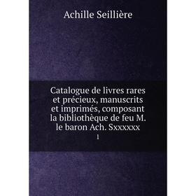 

Книга Catalogue de livres rares et précieux, manuscrits et imprimés, composant la bibliothèque de feu M. le baron Ach. Sxxxxxx 1
