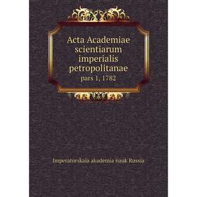 

Книга Acta Academiae scientiarum imperialis petropolitanae pars 1, 1782