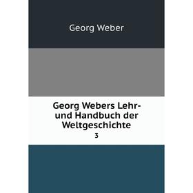 

Книга Georg Webers Lehr- und Handbuch der Weltgeschichte 3