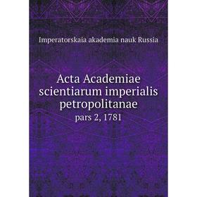

Книга Acta Academiae scientiarum imperialis petropolitanae pars 2, 1781