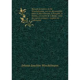 

Книга Recueil de lettres de M. Winckelmann, sur les découvertes faites à Herculanum, à Pompeii, à Stabia, à Caserte à Rome: avec des notes critiques