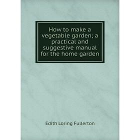 

Книга How to make a vegetable garden; a practical and suggestive manual for the home garden