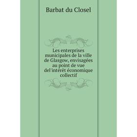 

Книга Les enterprises municipales de la ville de Glasgow, envisagées au point de vue del'intérêt économique collectif