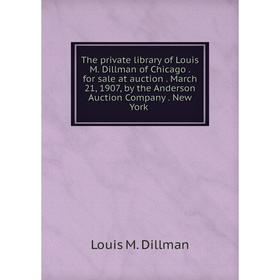

Книга The private library of Louis M. Dillman of Chicago. for sale at auction. March 21, 1907, by the Anderson Auction Company. New York