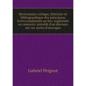

Книга Dictionnaire critique, littéraire et bibliographique des principaux livres condamnés au feu; supprimés ou censurés: précédé d'un discours sur ce