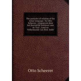 

Книга The particles of relation of the Isinai language / by Otto Scheerer; uitgegeven door het Koninklijk Instituut voor de Taal-, Land en Volkenkunde