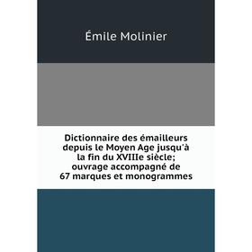 

Книга Dictionnaire des émailleurs depuis le Moyen Age jusqu'à la fin du XVIIIe siècle; ouvrage accompagné de 67 marques et monogrammes