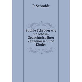 

Книга Sophie Schröder wie sie lebt im Gedächtniss ihrer Zeitgenossen und Kinder. P. Schmidt
