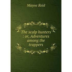

Книга The scalp hunters: or, Adventures among the trappers