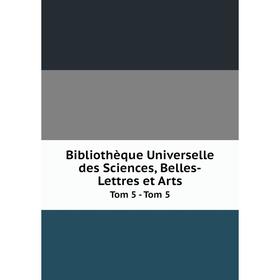 

Книга Bibliothèque Universelle des Sciences, Belles-Lettres et Arts Tom 5 - Tom 5