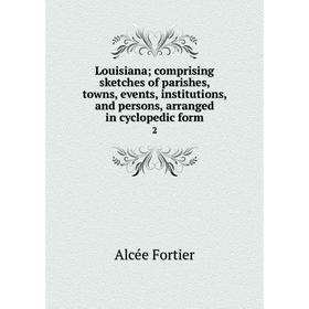 

Книга Louisiana; comprising sketches of parishes, towns, events, institutions, and persons, arranged in cyclopedic form 2