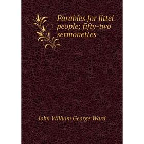 

Книга Parables for littel people; fifty-two sermonettes