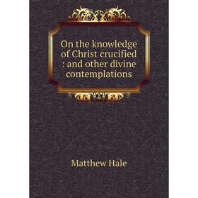 

Книга On the knowledge of Christ crucified: and other divine contemplations