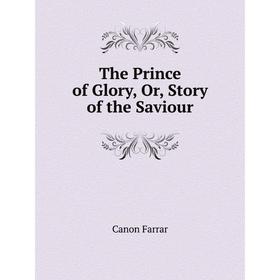 

Книга The Prince of Glory, Or, Story of the Saviour