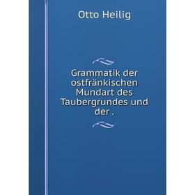 

Книга Grammatik der ostfränkischen Mundart des Taubergrundes und der .