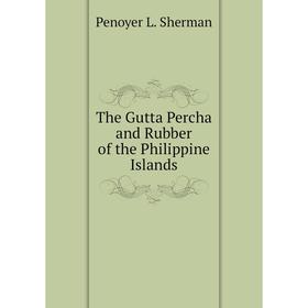 

Книга The Gutta Percha and Rubber of the Philippine Islands