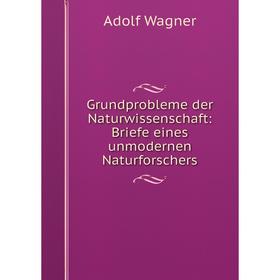 

Книга Grundprobleme der Naturwissenschaft: Briefe eines unmodernen Naturforschers