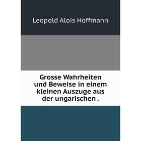 

Книга Grosse Wahrheiten und Beweise in einem kleinen Auszuge aus der ungarischen .
