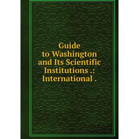 

Книга Guide to Washington and Its Scientific Institutions .: International .