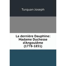 

Книга La dernière Dauphine: Madame Duchesse d'Angoulême (1778-1851)