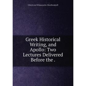 

Книга Greek Historical Writing, and Apollo: Two Lectures Delivered Before the .