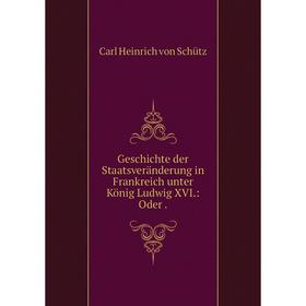 

Книга Geschichte der Staatsveränderung in Frankreich unter König Ludwig XVI.: Oder .