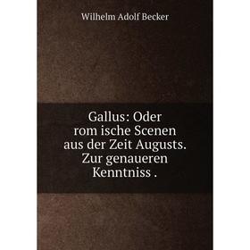 

Книга Gallus: Oder rom̈ische Scenen aus der Zeit Augusts. Zur genaueren Kenntniss .