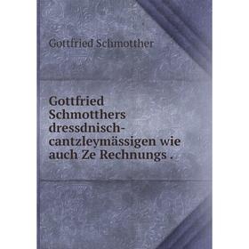 

Книга Gottfried Schmotthers dressdnisch-cantzleymässigen wie auch Ze Rechnungs .