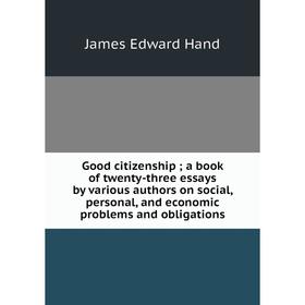 

Книга Good citizenship; a book of twenty-three essays by various authors on social, personal, and economic problems and obligations