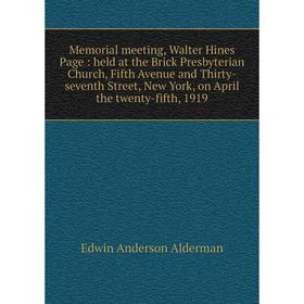 

Книга Memoria l meeting, Walter Hines Page: held at the Brick Presbyterian Church, Fifth Avenue and Thirty-seventh Street, New York, on April the twen