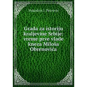 

Книга Grada za istoriju kraljevine Srbije: vreme prve vlade kneza Miloša Obrenovića