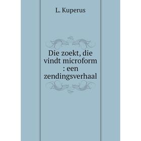 

Книга Die zoekt, die vindt microform: een zendingsverhaal