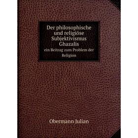 

Книга Der philosophische und religiöse Subjektivismus Ghazalisein Beitrag zum Problem der Religion
