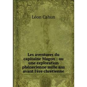 

Книга Les aventures du capitaine Magon: ou une exploration phénecienne mille ans avant l'ère chrétienne