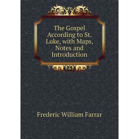 

Книга The Gospel According to St. Luke, with Maps, Notes and Introduction. F. W. Farrar