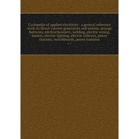 

Книга Cyclopedia of applied electricity: a general reference work on direct-current generators and motors, storage batteries, electrochemistry, weldin
