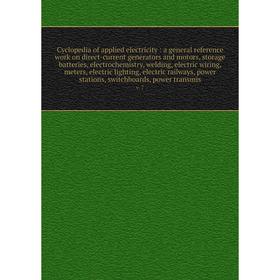 

Книга Cyclopedia of applied electricity: a general reference work on direct-current generators and motors, storage batteries, electrochemistry, weldin