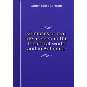

Книга Glimpses of real life as seen in the theatrical world and in Bohemia: