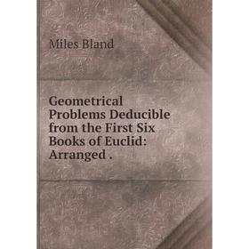

Книга Geometrical Problems Deducible from the First Six Books of Euclid: Arranged .