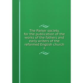 

Книга The Parker society. for the publication of the works of the fathers and early writers of the reformed English church 6