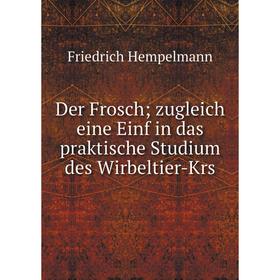 

Книга Der Frosch; zugleich eine Einf in das praktische Studium des Wirbeltier-Krs