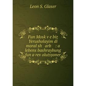

Книга Fun Mosḳṿe biz Yerusholayim di moral sh arb : a lebens bashraybung fun a reṿolutsyoner