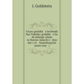 

Книга Unzer geshikh e lernbukh fun Yidisher geshikh e far di onfangs-shuln in Dorem-Ameriḳe: (fun der ṿel -bashafung biz unzer tsay )
