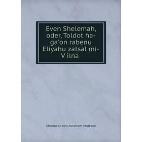 

Книга Even Shelemah, oder, Toldot ha-gaʼon rabenu Eliyahu zatsal mi-Ṿilna