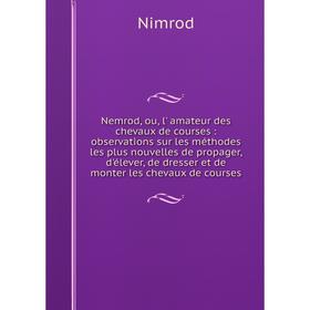 

Книга Nemrod, ou, l' amateur des chevaux de courses: observations sur les méthodes les plus nouvelles de propager, d'élever, de dresser et de monter l